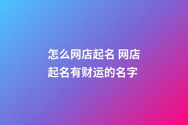 怎么网店起名 网店起名有财运的名字-第1张-店铺起名-玄机派